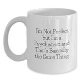 Funny Psychiatrist Gifts from Friends Birthday Unique White Coffee Mug Quotes I'm Not Perfect But I'm A Psychiatrist And That's Basically The Same Thing - Main